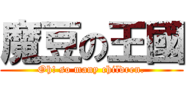 魔豆の王國 (Oh! so many children.)