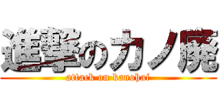 進撃のカノ廃 (attack on kanohai)