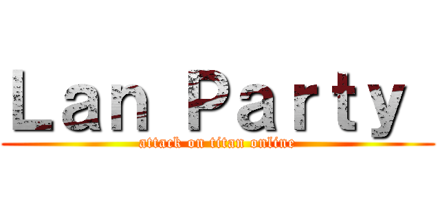 Ｌａｎ Ｐａｒｔｙ  (attack on titan online)