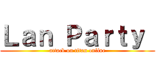 Ｌａｎ Ｐａｒｔｙ  (attack on titan online)