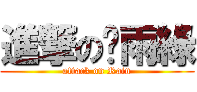 進撃の吀雨綠 (attack on Rain)