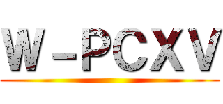 Ｗ－ＰＣＸＶ ()