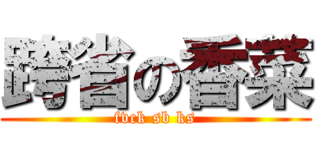 跨省の香菜 (fvck sb ks)