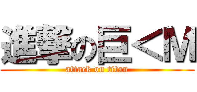 進撃の巨＜Ｍ (attack on titan)