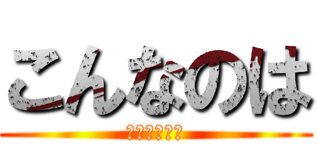 こんなのは (どうでしょう)