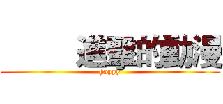          進擊的動漫 (happy)