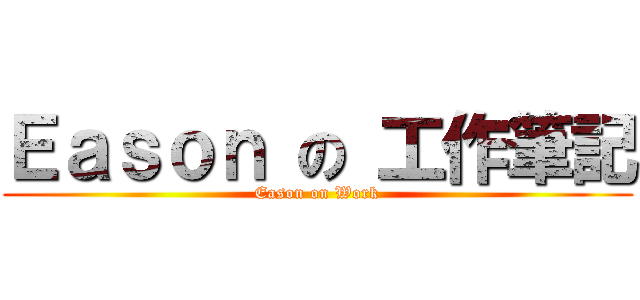 Ｅａｓｏｎ の 工作筆記 (Eason on Work)