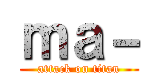 ｍａ－ (attack on titan)