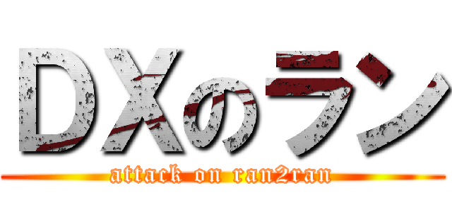 ＤＸのラン (attack on ran2ran)