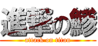 進撃の鯵 (attack on titan)