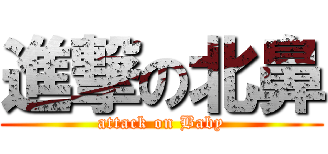 進撃の北鼻 (attack on Baby)