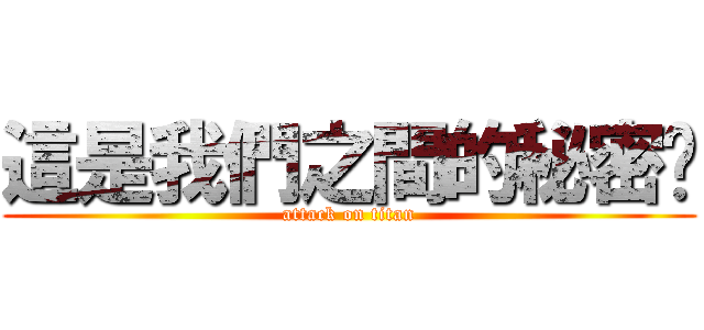 這是我們之間的秘密唷 (attack on titan)