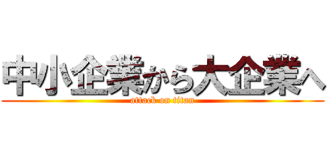 中小企業から大企業へ (attack on titan)