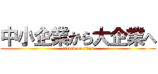 中小企業から大企業へ (attack on titan)