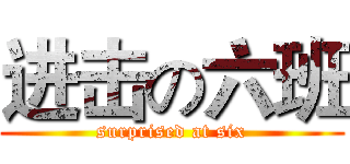进击の六班 (surprised at six)