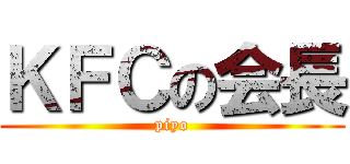 ＫＦＣの会長 (piyo)