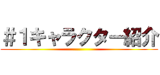 ＃１キャラクター紹介 ()