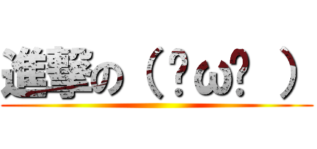 進撃の（ ˘ω˘ ） ()