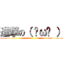 進撃の（ ˘ω˘ ） ()