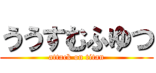 ううすむふゆつ (attack on titan)