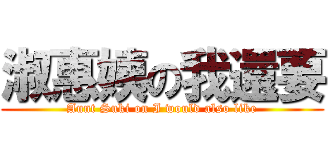 淑惠姨の我還要 (Aunt Suki on I would also like)