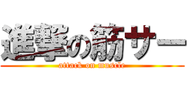 進撃の筋サー (attack on muscle)