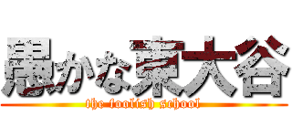 愚かな東大谷 (the foolish school)