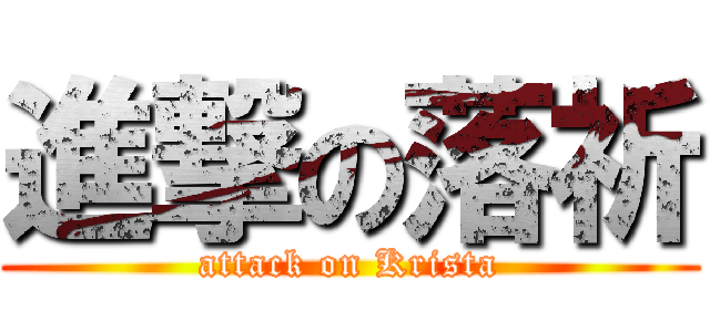 進撃の落祈 (attack on Krista)