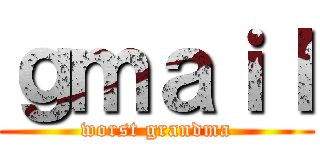 ｇｍａｉｌ (worst grandma)