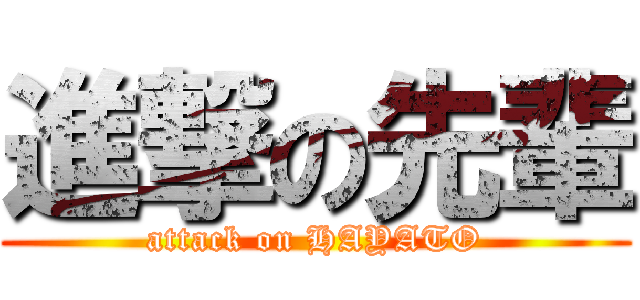 進撃の先輩 (attack on HAYATO)