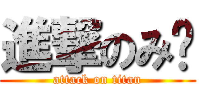 進撃のみ〜 (attack on titan)