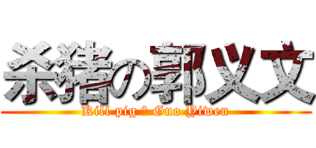 杀猪の郭义文 (Kill pig の Guo Yiwen)