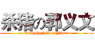 杀猪の郭义文 (Kill pig の Guo Yiwen)