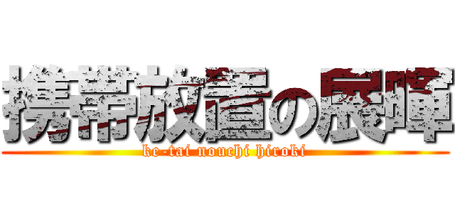 携帯放置の展暉 (ke-tai nouchi hiroki)