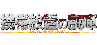 携帯放置の展暉 (ke-tai nouchi hiroki)