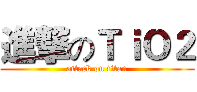 進撃のＴｉＯ２ (attack on titan)