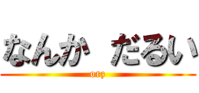 なんか だるい (orz)