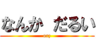 なんか だるい (orz)
