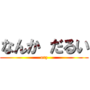 なんか だるい (orz)