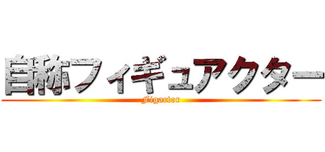 自称フィギュアクター (Figactor)