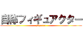 自称フィギュアクター (Figactor)
