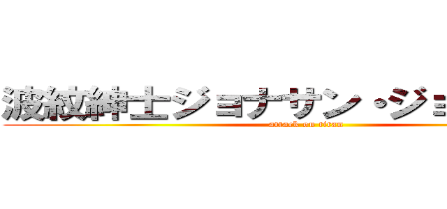 波紋紳士ジョナサン・ジョースター (attack on titan)