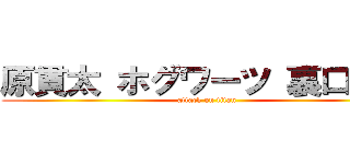 原貫太 ホグワーツ 裏口入学 (attack on titan)