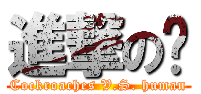 進撃の蟑 (Cockroaches V.S. human)