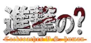 進撃の蟑 (Cockroaches V.S. human)