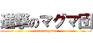 進撃のマグマ団 (team maguma)