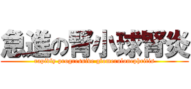 急進の腎小球腎炎 (rapidly progressive glomerulonephritis)