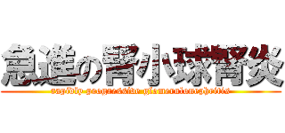 急進の腎小球腎炎 (rapidly progressive glomerulonephritis)