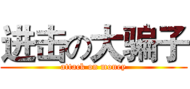 进击の大骗子 (attack on money)