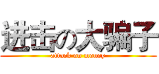 进击の大骗子 (attack on money)